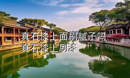 真石漆上面刷膩?zhàn)訂?真石漆上刷漆