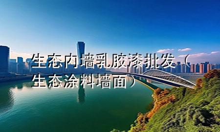 生態(tài)內(nèi)墻乳膠漆批發(fā)（生態(tài)涂料墻面）