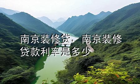 南京裝修貸，南京裝修貸款利率是多少