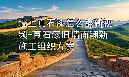 墻上真石漆怎么翻新視頻-真石漆舊墻面翻新施工組織方案