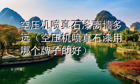 空壓機(jī)噴真石漆離墻多遠(yuǎn)（空壓機(jī)噴真石漆用哪個牌子的好）
