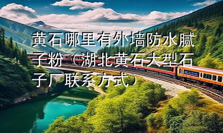 黃石哪里有外墻防水膩?zhàn)臃郏ê秉S石大型石子廠聯(lián)系方式）