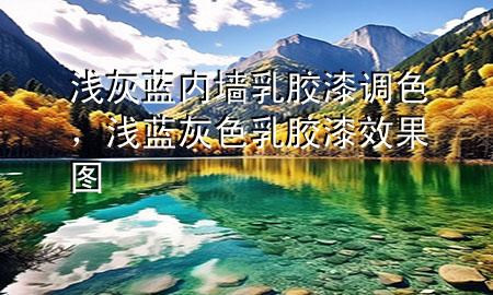 淺灰藍(lán)內(nèi)墻乳膠漆調(diào)色，淺藍(lán)灰色乳膠漆效果圖
