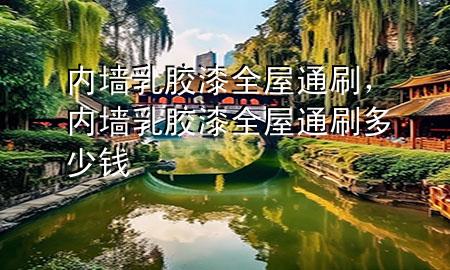 內(nèi)墻乳膠漆全屋通刷，內(nèi)墻乳膠漆全屋通刷多少錢