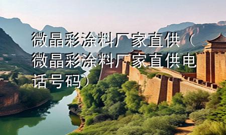微晶彩涂料廠家直供（微晶彩涂料廠家直供電話號(hào)碼）