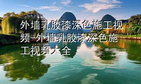 外墻乳膠漆深色施工視頻-外墻乳膠漆深色施工視頻大全