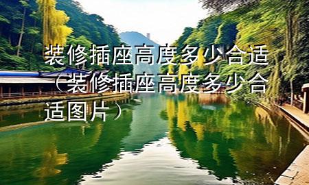 裝修插座高度多少合適（裝修插座高度多少合適圖片）