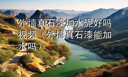 外墻真石漆加水泥好嗎視頻（外墻真石漆能加水嗎）