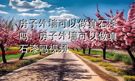 房子外墻可以做真石漆嗎，房子外墻可以做真石漆嗎視頻