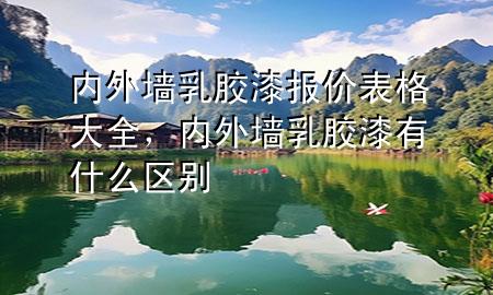 內(nèi)外墻乳膠漆報(bào)價(jià)表格大全，內(nèi)外墻乳膠漆有什么區(qū)別
