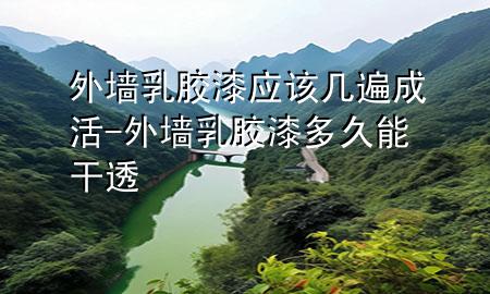 外墻乳膠漆應(yīng)該幾遍成活-外墻乳膠漆多久能干透