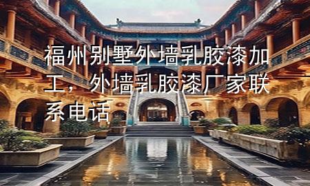 福州別墅外墻乳膠漆加工，外墻乳膠漆廠家聯系電話