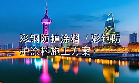 彩鋼防護(hù)涂料（彩鋼防護(hù)涂料施工方案）