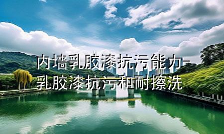 內(nèi)墻乳膠漆抗污能力-乳膠漆抗污和耐擦洗