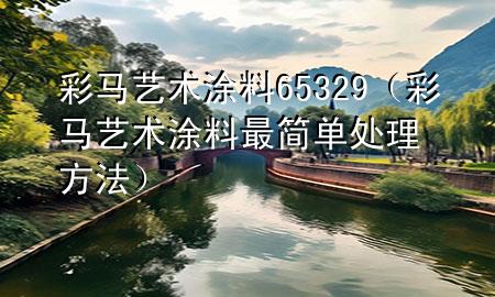 彩馬藝術(shù)涂料65 329（彩馬藝術(shù)涂料最簡單處理方法）