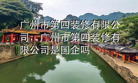 廣州市第四裝修有限公司，廣州市第四裝修有限公司是國企嗎