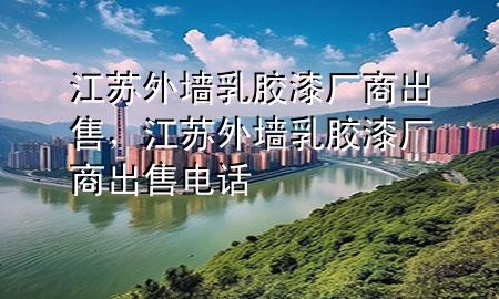 江蘇外墻乳膠漆廠商出售，江蘇外墻乳膠漆廠商出售電話