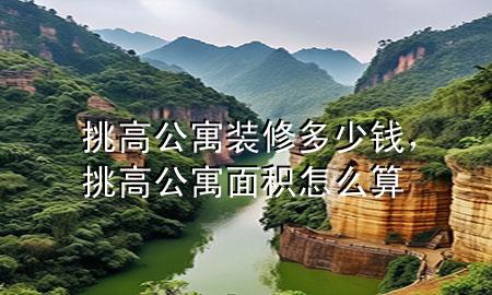 挑高公寓裝修多少錢，挑高公寓面積怎么算