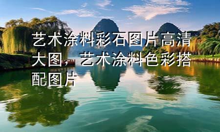 藝術(shù)涂料彩石圖片高清大圖，藝術(shù)涂料色彩搭配圖片