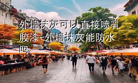 外墻抹灰可以直接噴乳膠漆-外墻抹灰能防水嗎