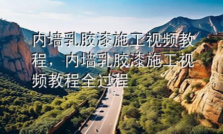 內(nèi)墻乳膠漆施工視頻教程，內(nèi)墻乳膠漆施工視頻教程全過程