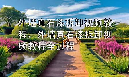 外墻真石漆拆卸視頻教程，外墻真石漆拆卸視頻教程全過(guò)程
