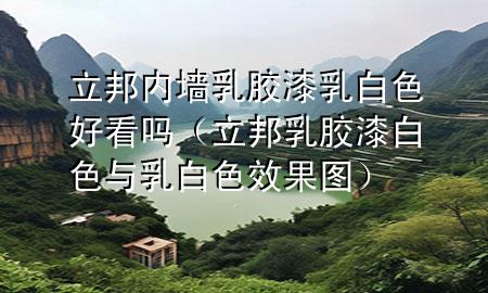 立邦內(nèi)墻乳膠漆乳白色好看嗎（立邦乳膠漆白色與乳白色效果圖）