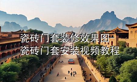 瓷磚門套裝修效果圖-瓷磚門套安裝視頻教程