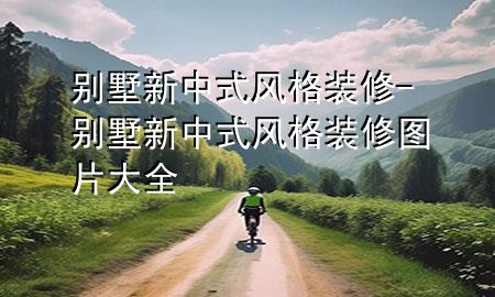 別墅新中式風(fēng)格裝修-別墅新中式風(fēng)格裝修圖片大全