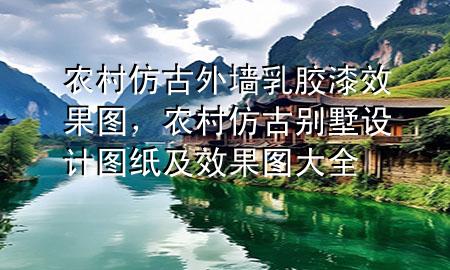 農(nóng)村仿古外墻乳膠漆效果圖，農(nóng)村仿古別墅設(shè)計(jì)圖紙及效果圖大全