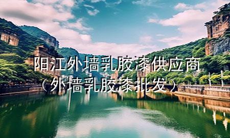 陽江外墻乳膠漆供應(yīng)商（外墻乳膠漆批發(fā)）