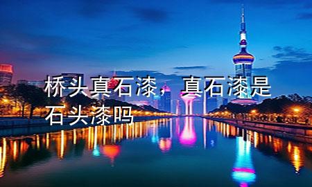 橋頭真石漆，真石漆是石頭漆嗎