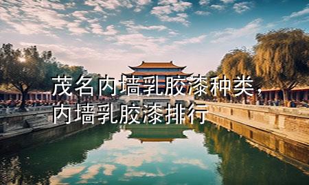 茂名內(nèi)墻乳膠漆種類，內(nèi)墻乳膠漆排行