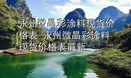 永州微晶彩涂料現(xiàn)貨價(jià)格表-永州微晶彩涂料現(xiàn)貨價(jià)格表最新