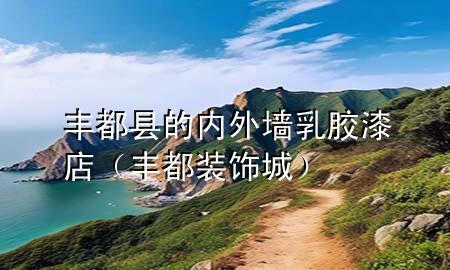 豐都縣的內(nèi)外墻乳膠漆店（豐都裝飾城）