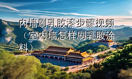 內(nèi)墻刷乳膠漆步驟視頻（室內(nèi)墻怎樣刷乳膠涂料）