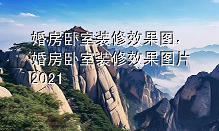 婚房臥室裝修效果圖，婚房臥室裝修效果圖片2021