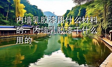 內(nèi)墻乳膠漆用什么材料的，內(nèi)墻乳膠漆干什么用的