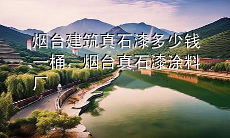 煙臺建筑真石漆多少錢一桶，煙臺真石漆涂料廠