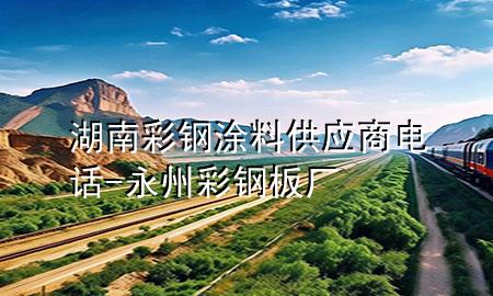 湖南彩鋼涂料供應(yīng)商電話-永州彩鋼板廠