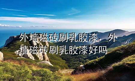 外墻磁磚刷乳膠漆，外墻磁磚刷乳膠漆好嗎