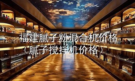 福建膩子粉混合機價格（膩子攪拌機價格）