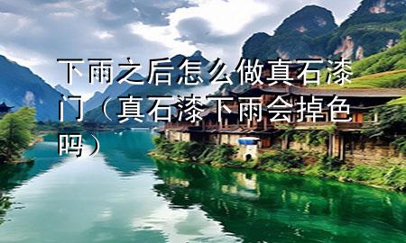 下雨之后怎么做真石漆門（真石漆下雨會掉色嗎）