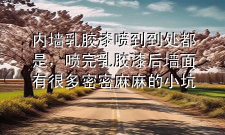 內(nèi)墻乳膠漆噴到到處都是，噴完乳膠漆后墻面有很多密密麻麻的小坑