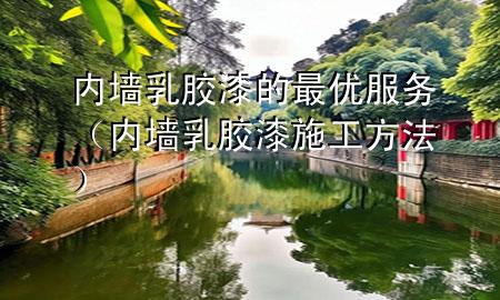 內(nèi)墻乳膠漆的最優(yōu)服務（內(nèi)墻乳膠漆施工方法）