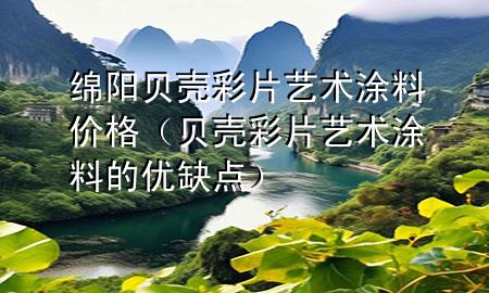 綿陽(yáng)貝殼彩片藝術(shù)涂料價(jià)格（貝殼彩片藝術(shù)涂料的優(yōu)缺點(diǎn)）