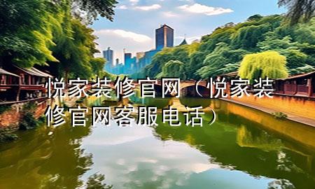 悅家裝修官網(wǎng)（悅家裝修官網(wǎng)客服電話）