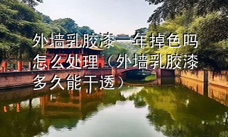 外墻乳膠漆一年掉色嗎怎么處理（外墻乳膠漆多久能干透）