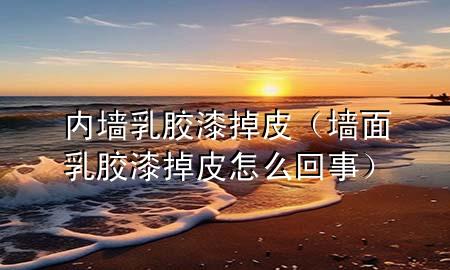 內墻乳膠漆掉皮（墻面乳膠漆掉皮怎么回事）