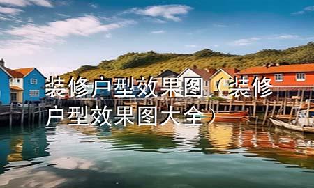 裝修戶型效果圖（裝修戶型效果圖大全）